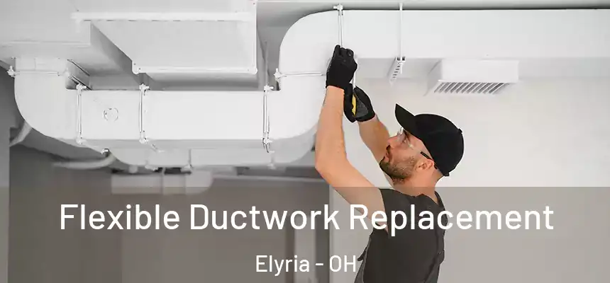  Flexible Ductwork Replacement Elyria - OH